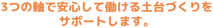 3つの軸で安心して働ける土台づくりをサポートします。