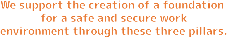 We support the creation of a foundation for a safe and secure work environment through these three pillars.